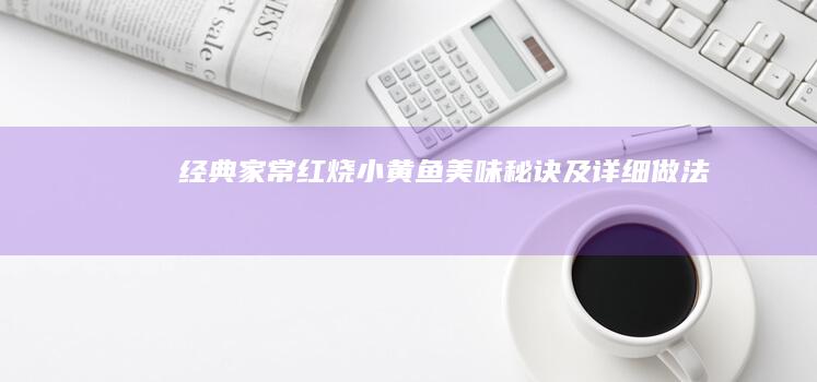 经典家常红烧小黄鱼美味秘诀及详细做法